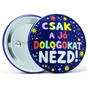   "Csak a jó dolgokat nézd!" feliratos motivációs kitűző több méretben